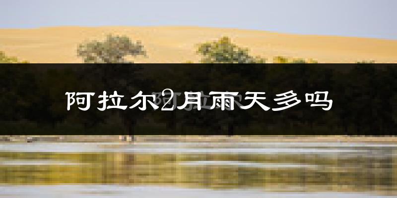 阿拉尔2月雨天多吗?