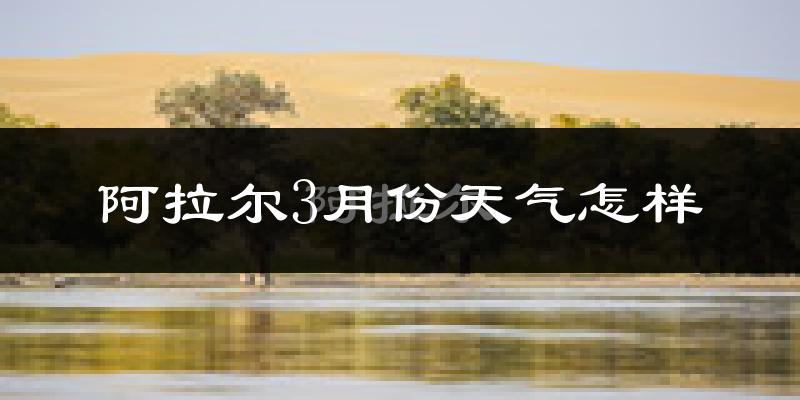 阿拉尔市3月份天气如何?冷吗?