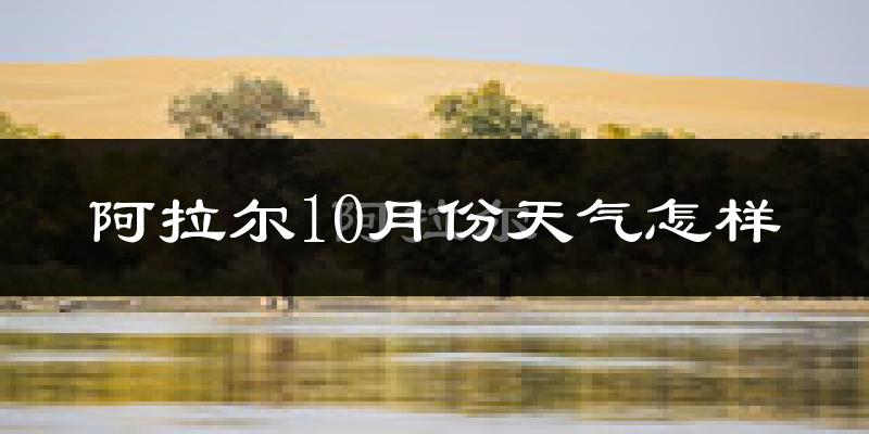 阿拉尔10月份天气怎样?阿拉尔十月冷不冷?