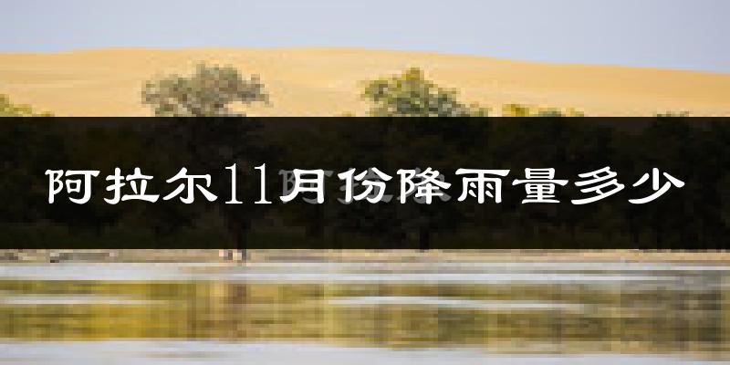 阿拉尔11月份降雨量多少?阿拉尔十一月下雨多吗?