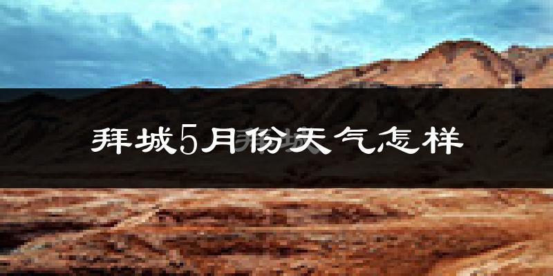 拜城县5月份天气如何?很热吗?