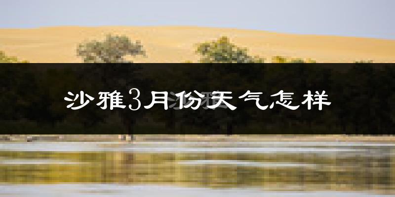 沙雅县3月份天气如何?天气冷热情况分析
