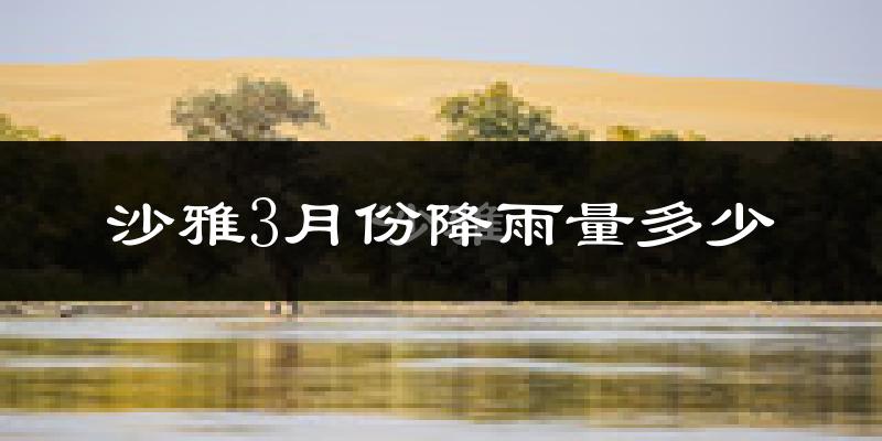 沙雅3月份降雨量多少?沙雅三月下雨多吗?