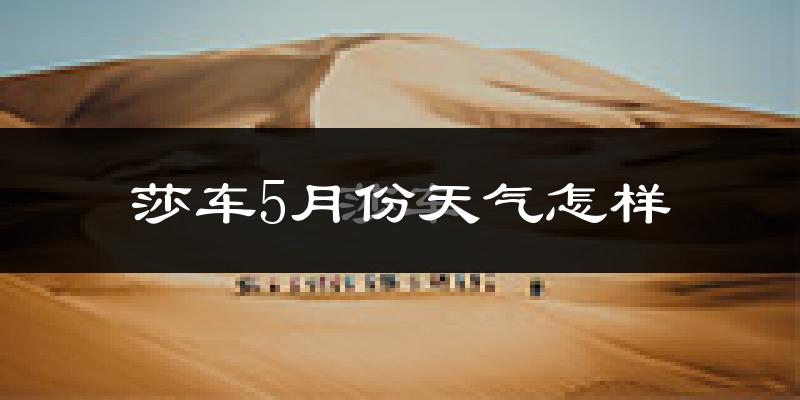 莎车县5月份天气如何?很热吗?