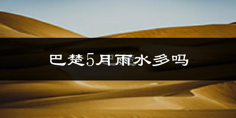 巴楚5月雨水多吗?