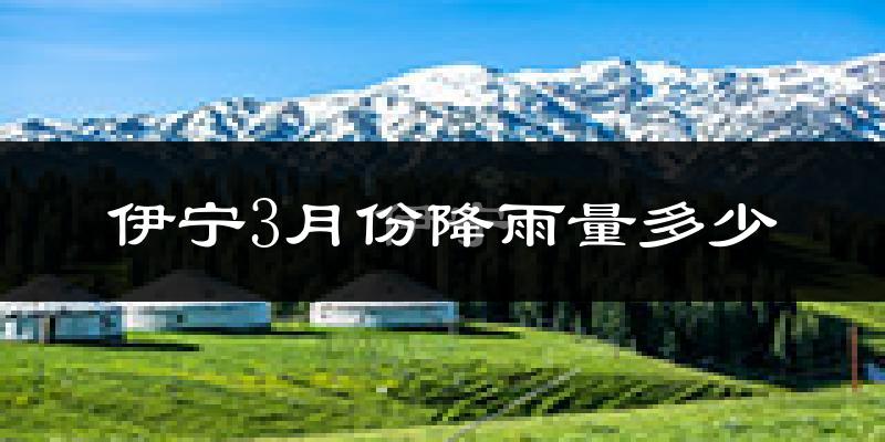 伊宁3月份降雨量多少?伊宁三月下雨多吗?