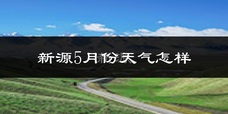 新源县5月份天气如何?会很冷吗?