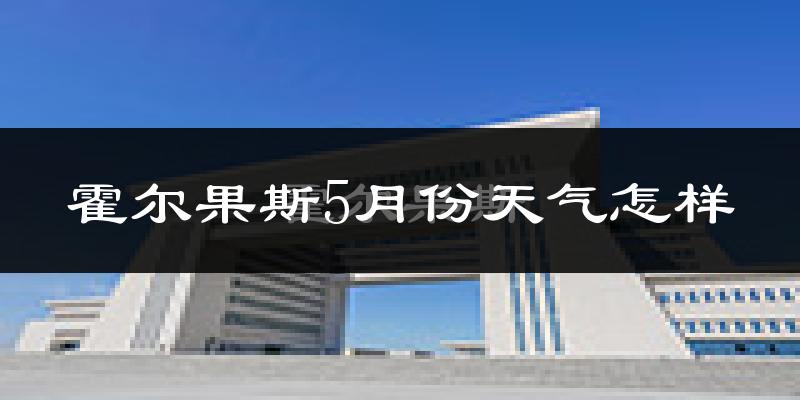 霍尔果斯5月天气如何?很热吗?