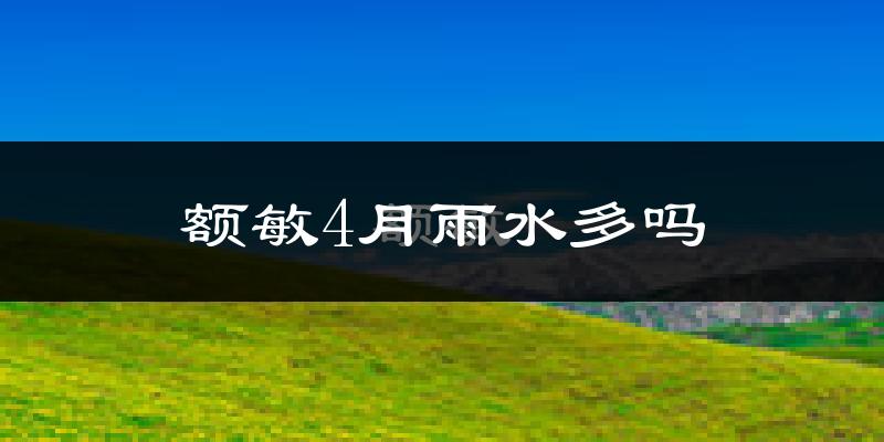 额敏4月雨水多吗?