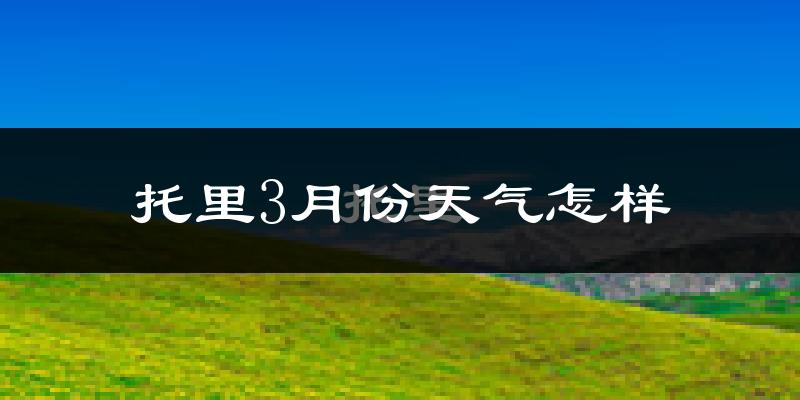 托里县3月份天气如何?很冷吗?