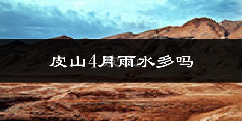 皮山4月雨水多吗?