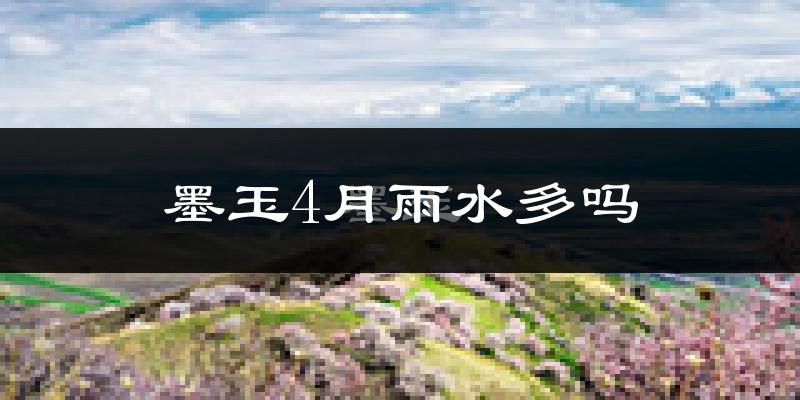 墨玉4月雨水多吗?