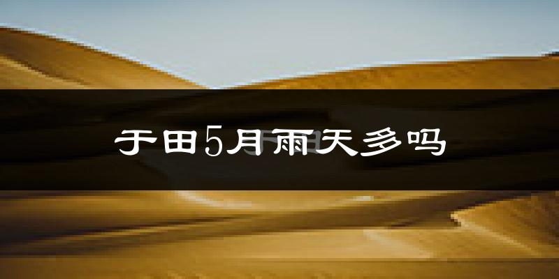 于田5月雨天多吗?