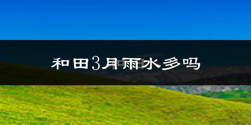 和田3月雨水多吗?