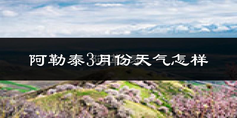 阿勒泰市3月份天气如何?很冷吗?