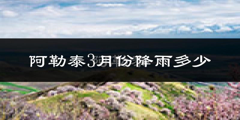 阿勒泰3月份降雨多少?