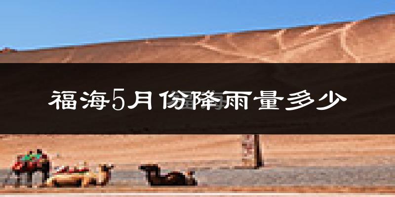 福海5月份降雨量多少?福海五月下雨多吗?