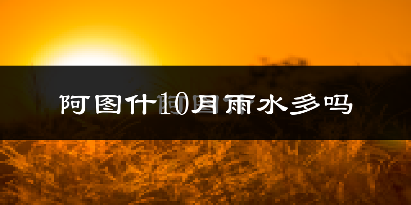 阿图什10月雨水多吗?