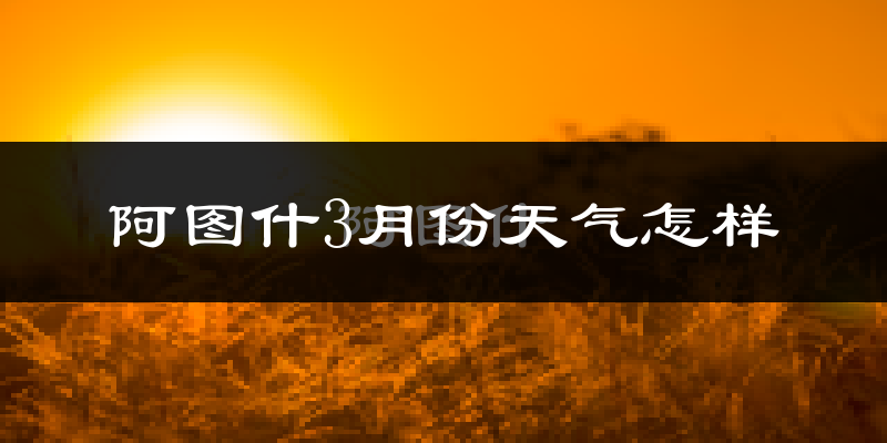 阿图什市3月份天气如何?冷吗?