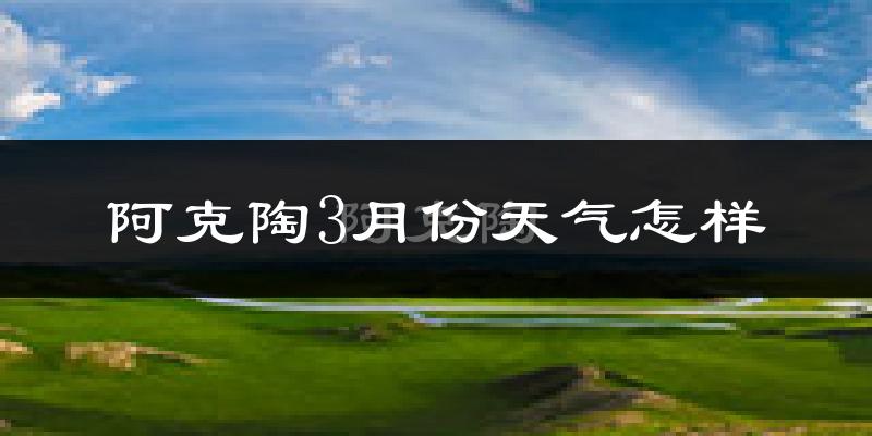阿克陶县3月份天气如何?冷吗?