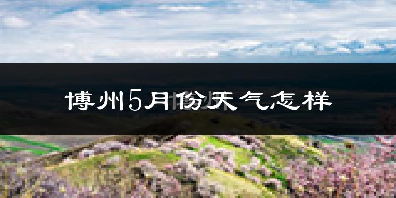 博州5月份天气如何?很热吗?