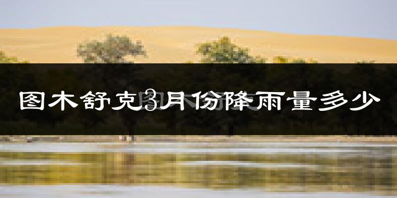 图木舒克3月份降雨量多少?图木舒克三月下雨多吗?