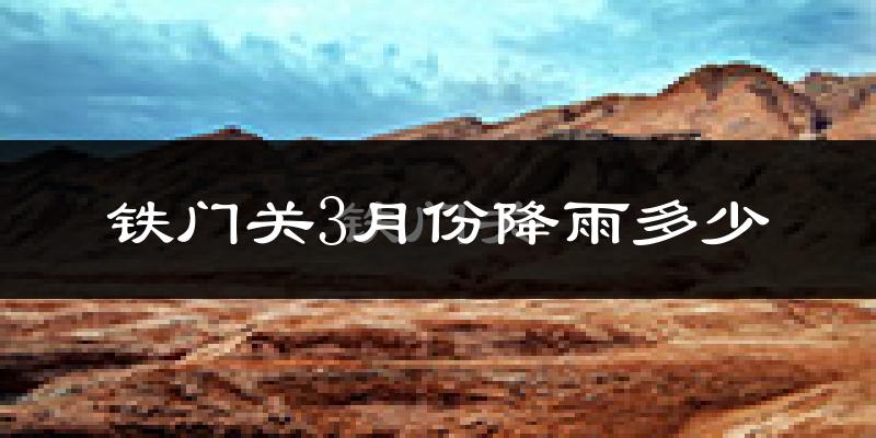 铁门关3月份降雨多少?