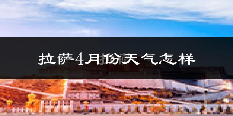拉萨市4月份天气如何?天气冷热情况分析