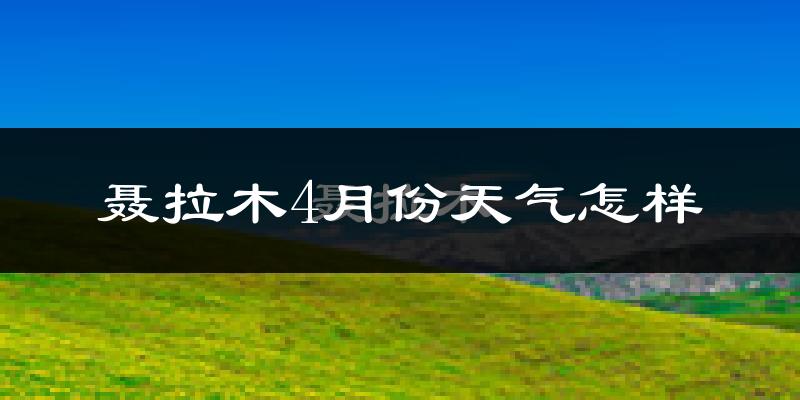 聂拉木县4月份天气如何?很冷吗?