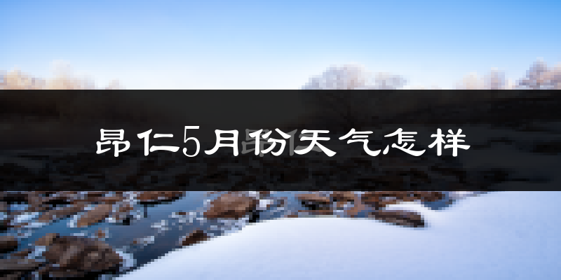 西藏昂仁县5月份天气如何?很冷吗?