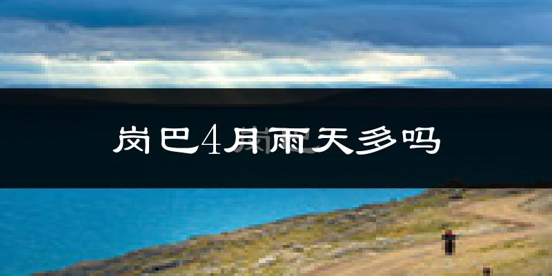 岗巴4月雨天多吗?