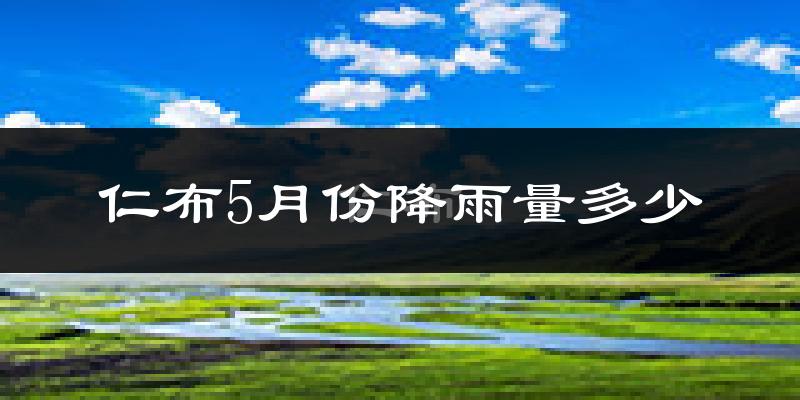 仁布5月份降雨量多少?仁布五月下雨多吗?