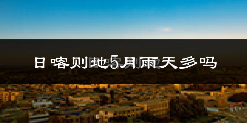 日喀则地5月雨天多吗?
