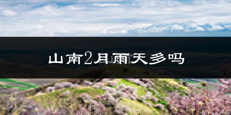 山南2月雨天多吗?