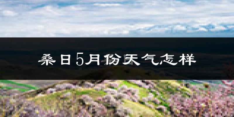 桑日县5月份天气如何?很冷吗?
