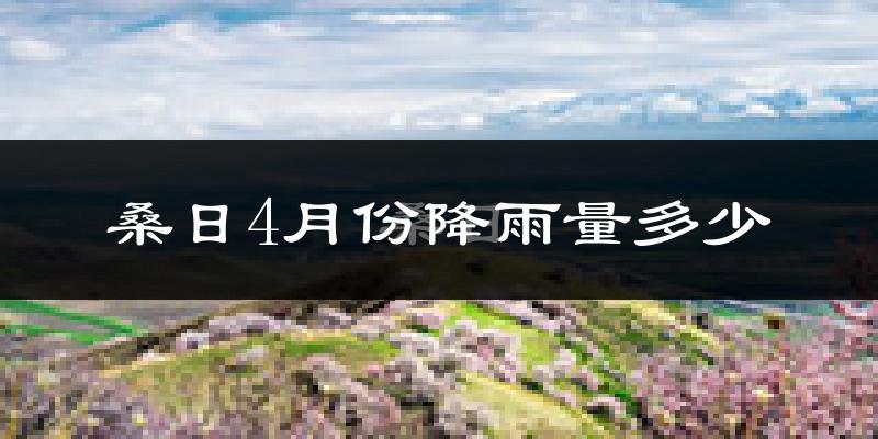 桑日4月份降雨量多少?桑日四月下雨多吗?