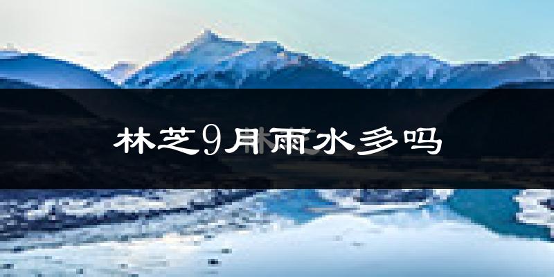林芝9月雨水多吗?