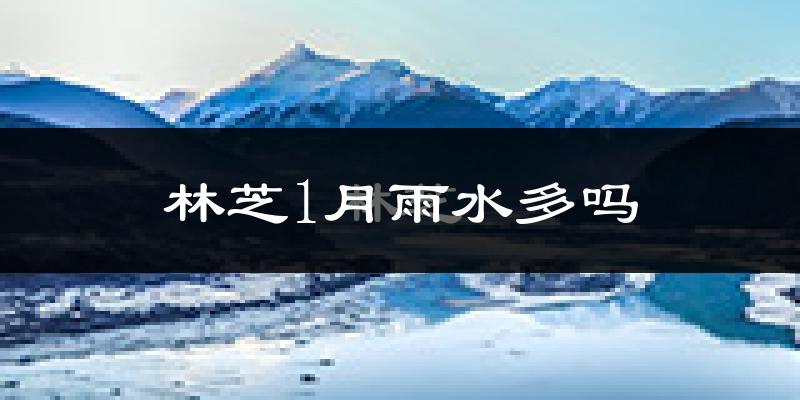 林芝1月雨水多吗?