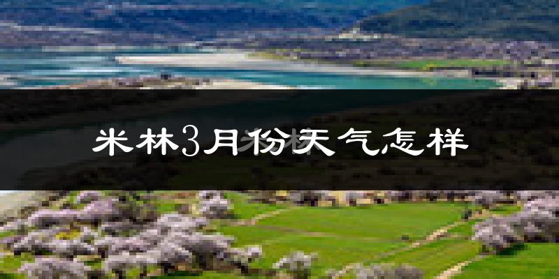 米林县3月份天气如何?天气冷吗?