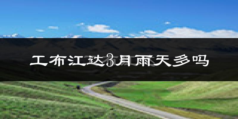 工布江达3月雨天多吗?