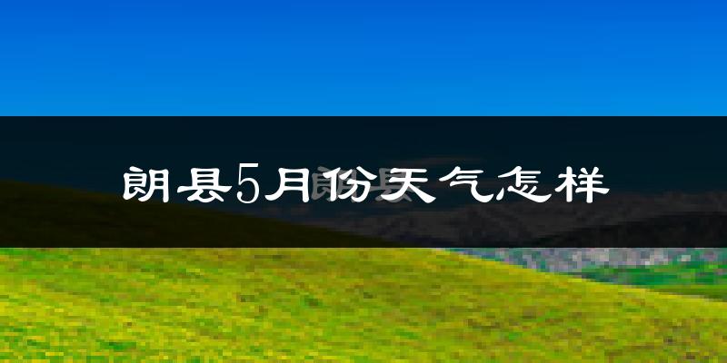 西藏朗县5月份天气如何?会很冷吗?