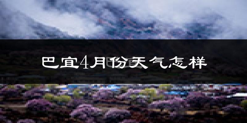 巴宜4月份天气怎样?巴宜四月冷吗?