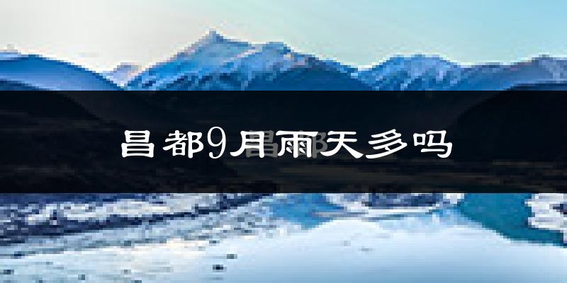 昌都9月雨天多吗?