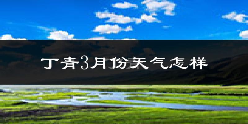 丁青县3月份天气如何?很冷吗?