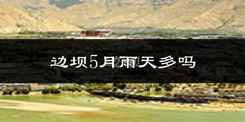 边坝5月雨天多吗?