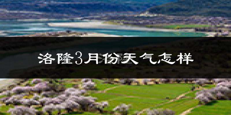 洛隆县3月份天气如何?很冷吗?