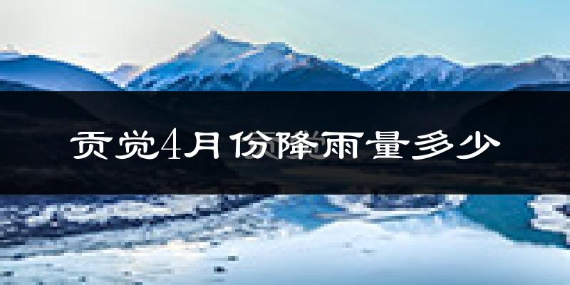 贡觉4月份降雨量多少?贡觉四月下雨多吗?