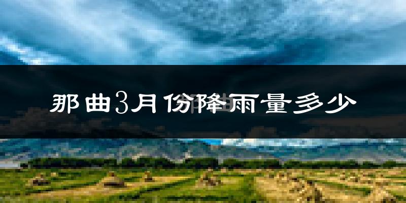 那曲3月份降雨量多少?那曲三月下雨多吗?