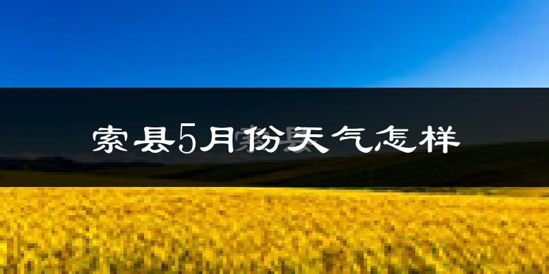 索县5月份天气如何?很冷吗?
