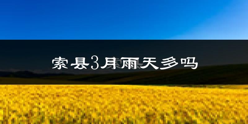 索县3月雨天多吗?